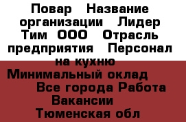 Повар › Название организации ­ Лидер Тим, ООО › Отрасль предприятия ­ Персонал на кухню › Минимальный оклад ­ 20 000 - Все города Работа » Вакансии   . Тюменская обл.